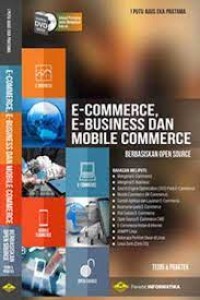 E-COMMERCE, E-BUSINESS DAN MOBILE COMMERCE BERBASIS OPEN SOURCE