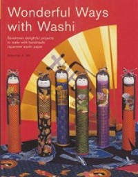 WONDERFUL WAYS WITH WASHI: SEVENTEEN DELIGHTFUL PROHECTS TO MAKE WITH HANDMADE JAPANESE WASHI PAPER