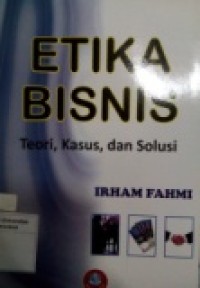 ETIKA BISNIS TEORI, KASUS, DAN SOLUSI