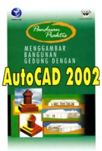 PANDUAN PRAKTIS: MENGGAMBAR BANGUNAN GEDUNG DENGAN AUTOCAD 2002