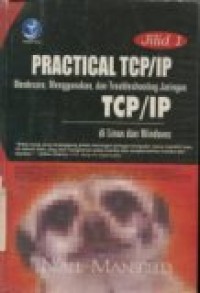 PRACTICAL TCP/IP MENDESAIN MENGGUNAKAN DAN TROUBLESHOOTING JARINGAN TCP/IP DI LINUX DAN WINDOWS JILID 1