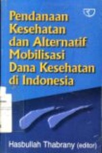 PENDANAAN KESEHATAN DAN ALTERNATIF MOBILISASI DANA KESEHATAN DI INDONESIA.