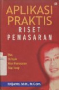 APLIKASI PRAKTIS RISET PEMASARAN: Plus 36 Topik Riset Pemasaran Siap Terap