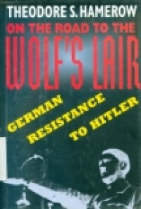 ON THE ROAD TO THE WOLF'S LAIR, GERMAN RESISTANCE TO HITLER