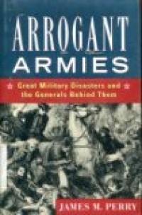 AROGANT ARMIES: GREAT MILITARY DISASTERS AND THE GENERALS BEHIND THEM