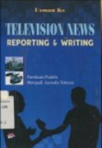 TELEVISION NEWS REPORTING & WRITING ( PANDUAN PRAKTIS MENJADI JURNALIS TELEVISI.