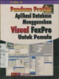 PANDUAN PRAKTIS APLIKASI DATABASE MENGGUNAKAN VISUAL FOXPRO UNTUK PEMULA