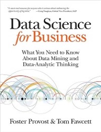 DATA SCIENCE FOR BUSINESS: WHAT YOU NEED TO KNOW ABOUT DATA MINING AND DATA-ANALYTIC THINKING