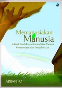 MEMANUSIAKAN MANUSIA: SEBUAH PENDEKATAN KEMANDIRIAN MENUJU KEMAKMURAN DAN KESEJAHTERAAN